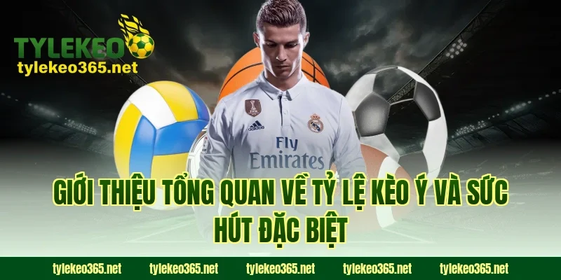 Giới thiệu tổng quan về tỷ lệ kèo ý và sức hút đặc biệt