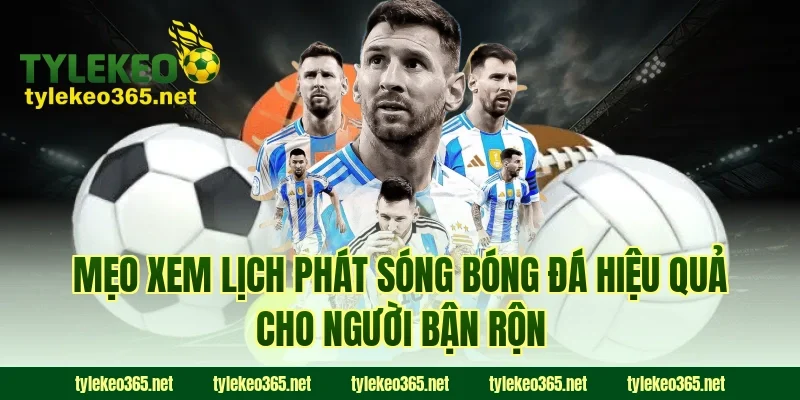 Mẹo xem lịch phát sóng bóng đá hiệu quả cho người bận rộn