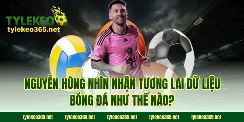 Nguyễn Hùng nhìn nhận tương lai dữ liệu bóng đá như thế nào?
