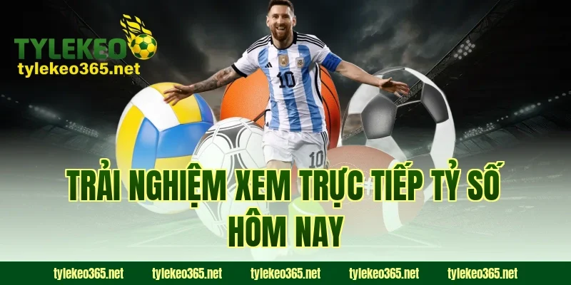 Trải nghiệm xem trực tiếp tỷ số hôm nay