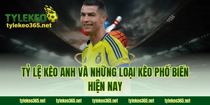 Tỷ lệ kèo Anh và những loại kèo phổ biến hiện nay