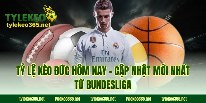 Tỷ lệ kèo Đức hôm nay - Cập nhật mới nhất từ Bundesliga