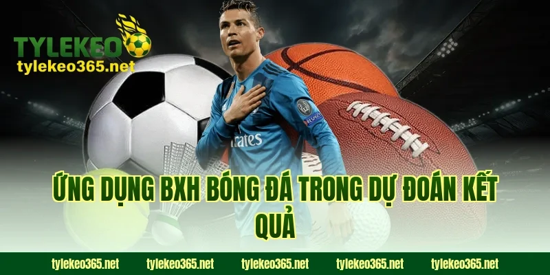 Ứng dụng bxh bóng đá trong dự đoán kết quả