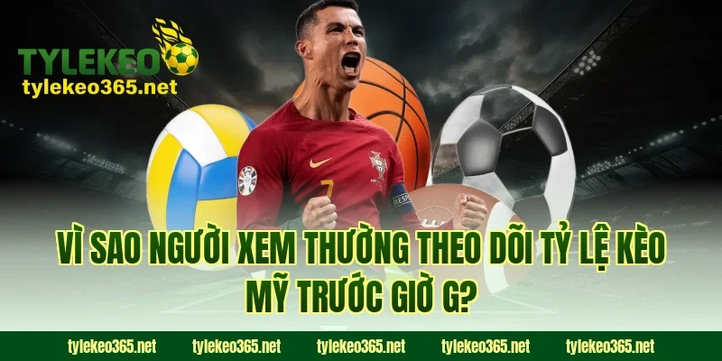 Vì sao người xem thường theo dõi tỷ lệ kèo Mỹ trước giờ G?